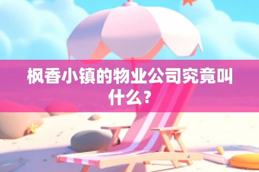 枫香小镇的物业公司究竟叫什么？