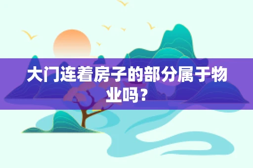 大门连着房子的部分属于物业吗？
