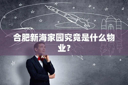 合肥新海家园究竟是什么物业？
