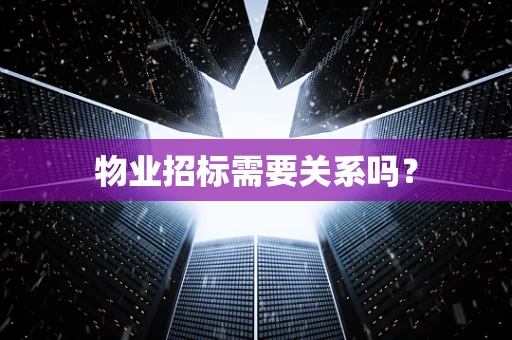 物业招标需要关系吗？