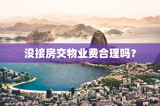 没接房交物业费合理吗？