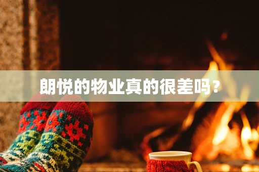 朗悦的物业真的很差吗？