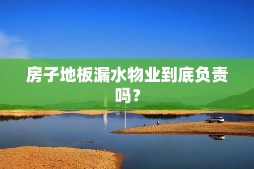 房子地板漏水物业到底负责吗？