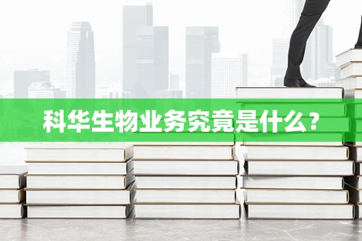 科华生物业务究竟是什么？