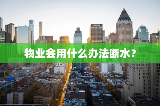 物业会用什么办法断水？