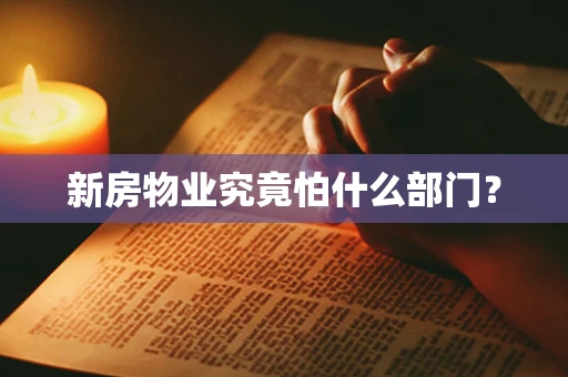 新房物业究竟怕什么部门？