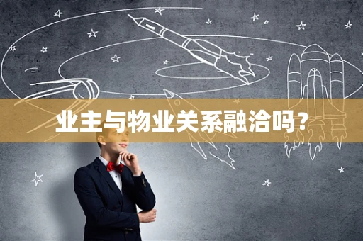 业主与物业关系融洽吗？