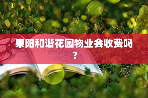 耒阳和谐花园物业会收费吗？