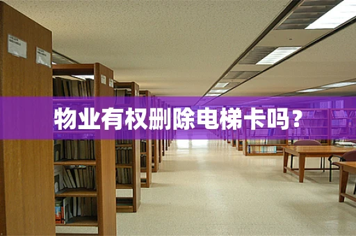 物业有权删除电梯卡吗？