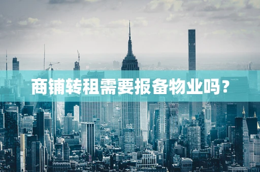 商铺转租需要报备物业吗？