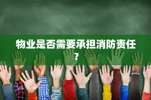 物业是否需要承担消防责任？