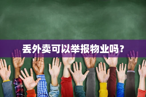 丢外卖可以举报物业吗？