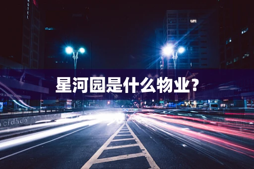 星河园是什么物业？