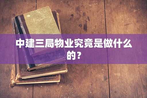 中建三局物业究竟是做什么的？