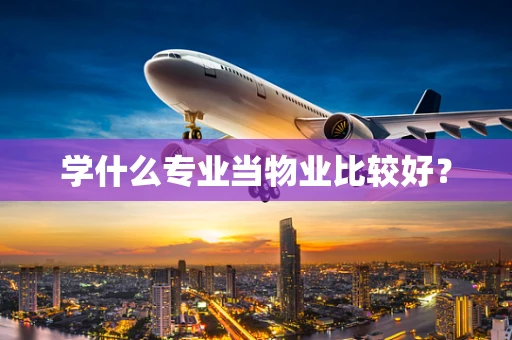 学什么专业当物业比较好？
