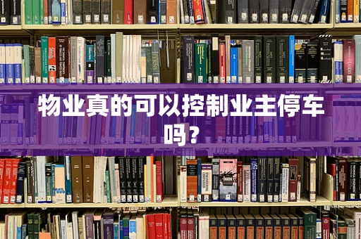 物业真的可以控制业主停车吗？