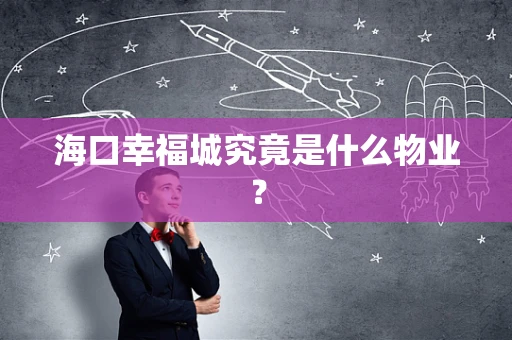 海口幸福城究竟是什么物业？