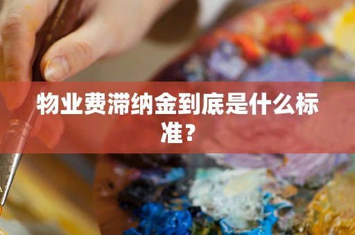 物业费滞纳金到底是什么标准？