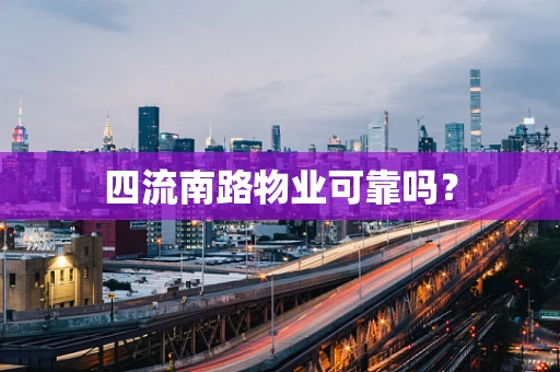 四流南路物业可靠吗？