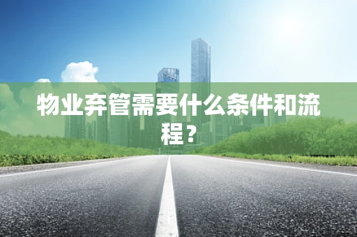 物业弃管需要什么条件和流程？