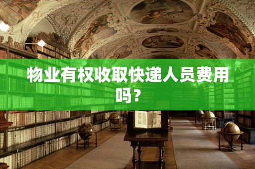物业有权收取快递人员费用吗？