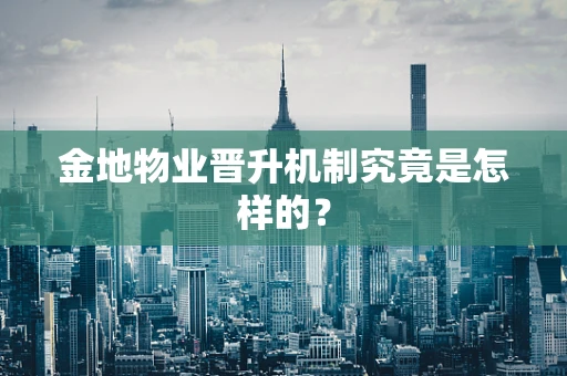 金地物业晋升机制究竟是怎样的？