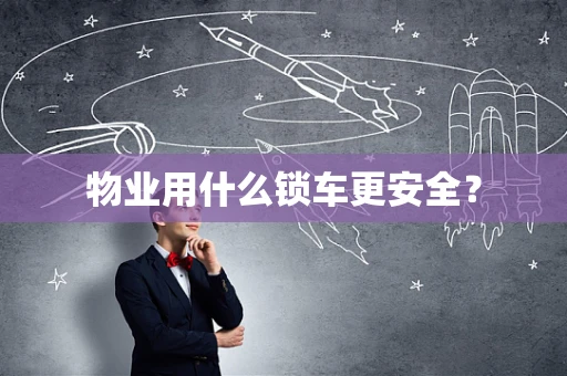 物业用什么锁车更安全？