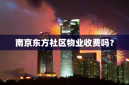 南京东方社区物业收费吗？