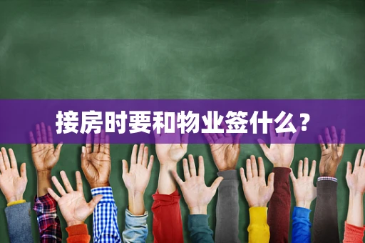 接房时要和物业签什么？