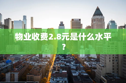 物业收费2.8元是什么水平？