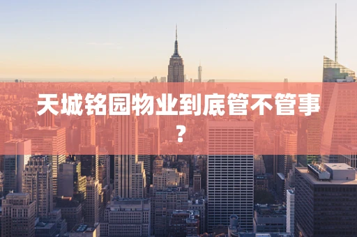 天城铭园物业到底管不管事？
