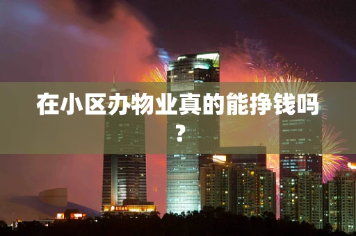 在小区办物业真的能挣钱吗？