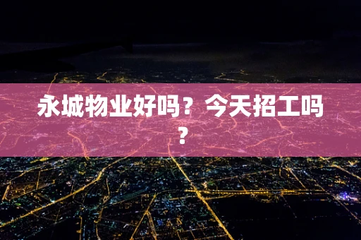 永城物业好吗？今天招工吗？