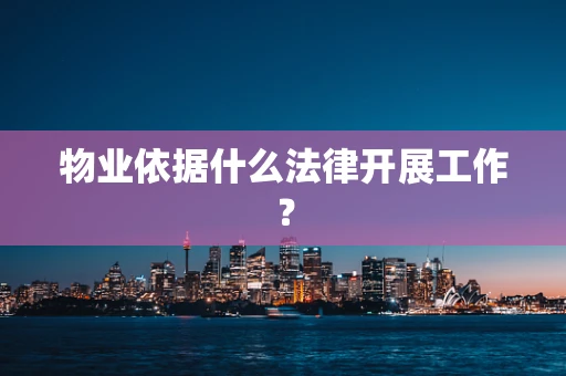 物业依据什么法律开展工作？