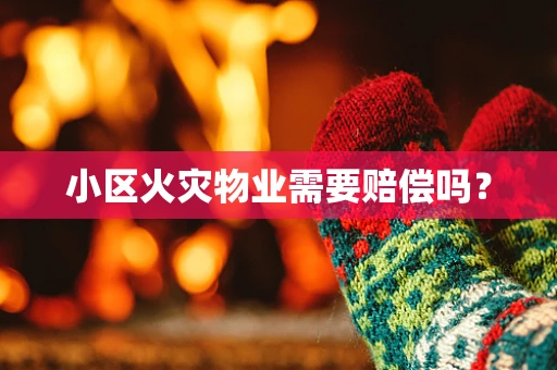 小区火灾物业需要赔偿吗？