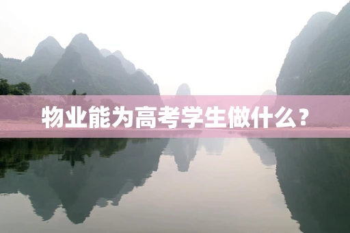 物业能为高考学生做什么？