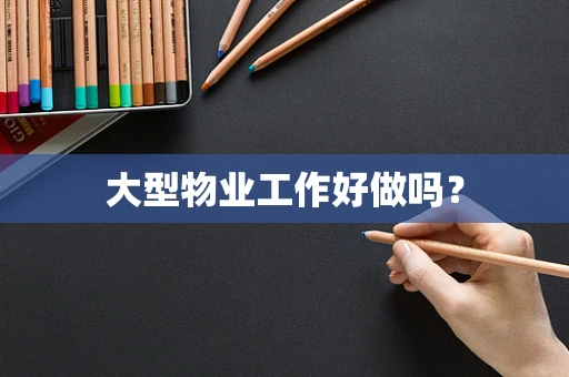 大型物业工作好做吗？