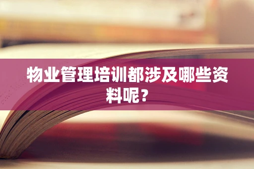 物业管理培训都涉及哪些资料呢？