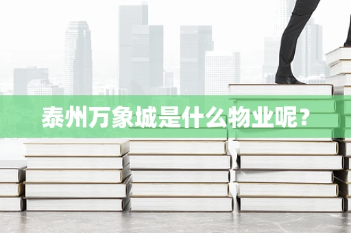 泰州万象城是什么物业呢？