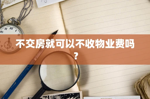 不交房就可以不收物业费吗？