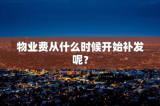 物业费从什么时候开始补发呢？