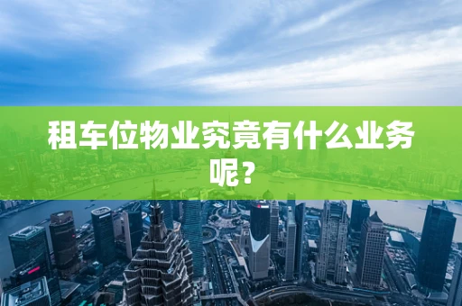 租车位物业究竟有什么业务呢？
