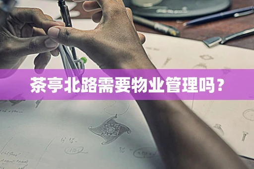 茶亭北路需要物业管理吗？
