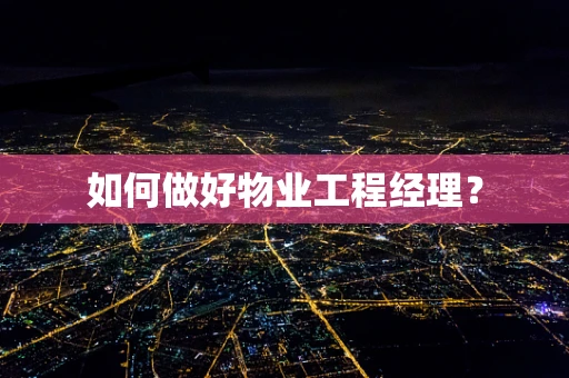如何做好物业工程经理？