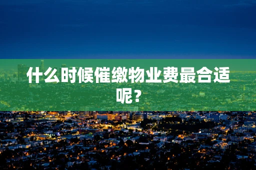 什么时候催缴物业费最合适呢？