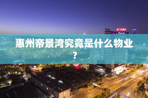 惠州帝景湾究竟是什么物业？