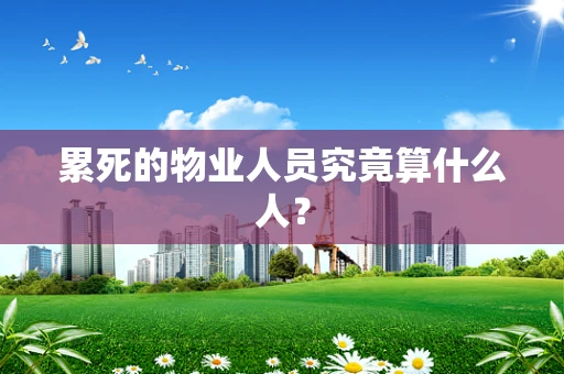 累死的物业人员究竟算什么人？