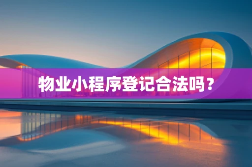 物业小程序登记合法吗？