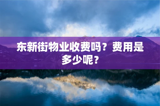 东新街物业收费吗？费用是多少呢？
