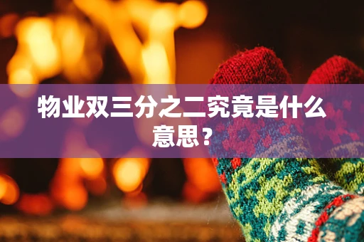 物业双三分之二究竟是什么意思？